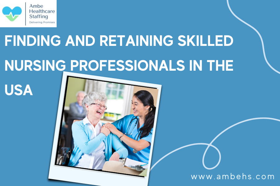 Strategies for Finding and Retaining Skilled Nursing Professionals in the USA